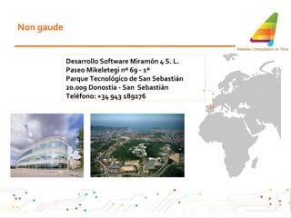 Non gaude Desarrollo Software Miramón 4 S. L.  Paseo Mikeletegi nº 69 - 1º  Parque Tecnológico de San Sebastián 20.009 Donostia - San  Sebastián Teléfono: +34 943 189276   o 