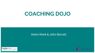 COACHING DOJO
Helen Meek & John Barratt
 