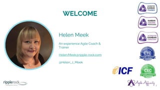 WELCOME
3
Helen Meek
An experience Agile Coach &
Trainer
Helen.Meek@ripple-rock.com
@Helen_J_Meek
 