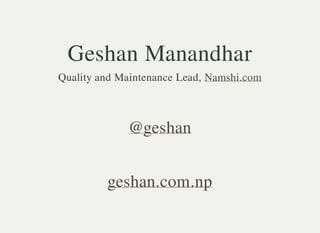 Geshan Manandhar 
Quality and Maintenance Lead, Namshi.com 
@geshan 
geshan.com.np 
 