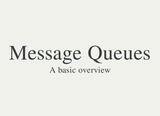 Message Queues 
A basic overview 
 