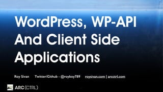 1
WordPress, WP-API
And Client Side
Applications
Roy Sivan Twitter/Github - @royboy789 roysivan.com | arcctrl.com
 