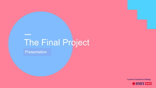 The Final Project
Completed
Customer Experience Strategy
Presentation
 