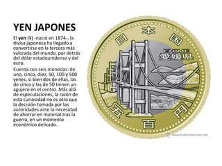 YEN JAPONES
El yen (¥) -nació en 1874-, la
divisa japonesa ha llegado a
convertirse en la tercera más
valorada del mundo, ...