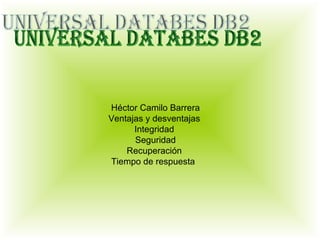 Héctor Camilo Barrera Ventajas y desventajas  Integridad  Seguridad Recuperación  Tiempo de respuesta  Universal databes DB2 