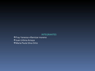 INTEGRANTES Fray Vanessa villamizar moreno Juan Urbina Amaya María Paula Silva Ortiz  