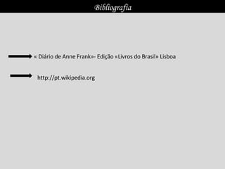 Bibliografia
« Diário de Anne Frank»- Edição «Livros do Brasil» Lisboa
http://pt.wikipedia.org
 