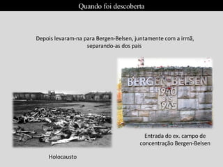 Depois levaram-na para Bergen-Belsen, juntamente com a irmã, separando-as dos pais  Entrada do ex. campo de concentração Bergen-Belsen Holocausto Quando foi descoberta 