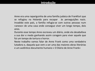 Introdução Anne era uma rapariguinha de uma família judaica de Frankfurt que se refugiou na Holanda para escapar  às perse...