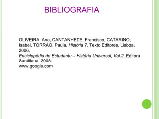BIBLIOGRAFIA  OLIVEIRA, Ana, CANTANHEDE, Francisco, CATARINO, Isabel, TORRÃO, Paula,  História 7,  Texto Editores, Lisboa, 2006. Enciclopédia do Estudante – História Universal, Vol.2,  Editora Santillana, 2008. www.google.com 