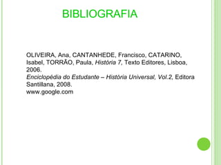 BIBLIOGRAFIA  OLIVEIRA, Ana, CANTANHEDE, Francisco, CATARINO, Isabel, TORRÃO, Paula,  História 7,  Texto Editores, Lisboa, 2006. Enciclopédia do Estudante – História Universal, Vol.2,  Editora Santillana, 2008. www.google.com 