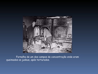 Fornalha de um dos campos de concentração onde eram queimados os judeus, após torturados. 
