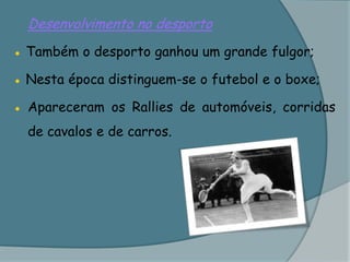 Desenvolvimento no desporto● Também o desporto ganhou um grande fulgor;● Nesta época distinguem-se o futebol e o boxe;●	Apareceram os Rallies de automóveis, corridas de cavalos e de carros.