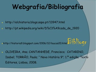Webgrafia/Bibliografia●	http://elchistoria.blogs.sapo.pt/13947.html●	http://pt.wikipedia.org/wiki/D%C3%A9cada_de_1920●http://historia9.blogspot.com/2006/12/loucos20.htmlBibliogr●	OLIVEIRA, Ana; CANTANHEDE, Francisco;  CATARINO, Isabel; TORRÃO, Paula; “ Novo História 9”; 1.ª edição; Texto Editores, Lisboa, 2008.