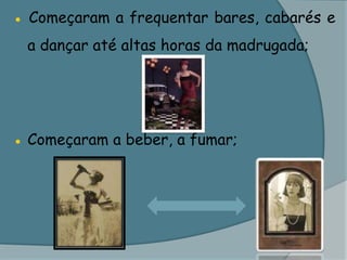 ● Começaram a frequentar bares, cabarés e a dançar até altas horas da madrugada;● Começaram a beber, a fumar;