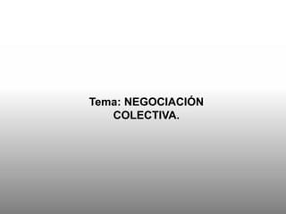 Tema: NEGOCIACIÓN
COLECTIVA.
 