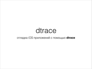 dtrace
отладка iOS приложений с помощью dtrace

 