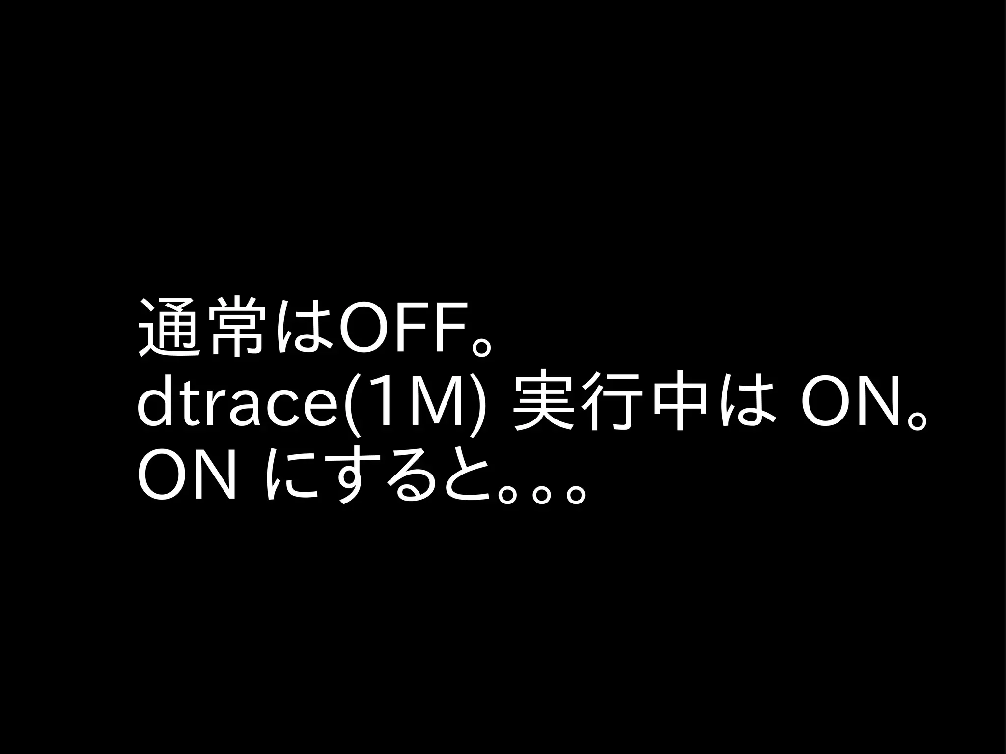 しかも安全に！
 「事件は会議室で起きてるんじゃない！
 現場で起きてるんだ！」




  観測はカーネルで起きてても
  ｄｔrace はユーザーランドおきてます。
 