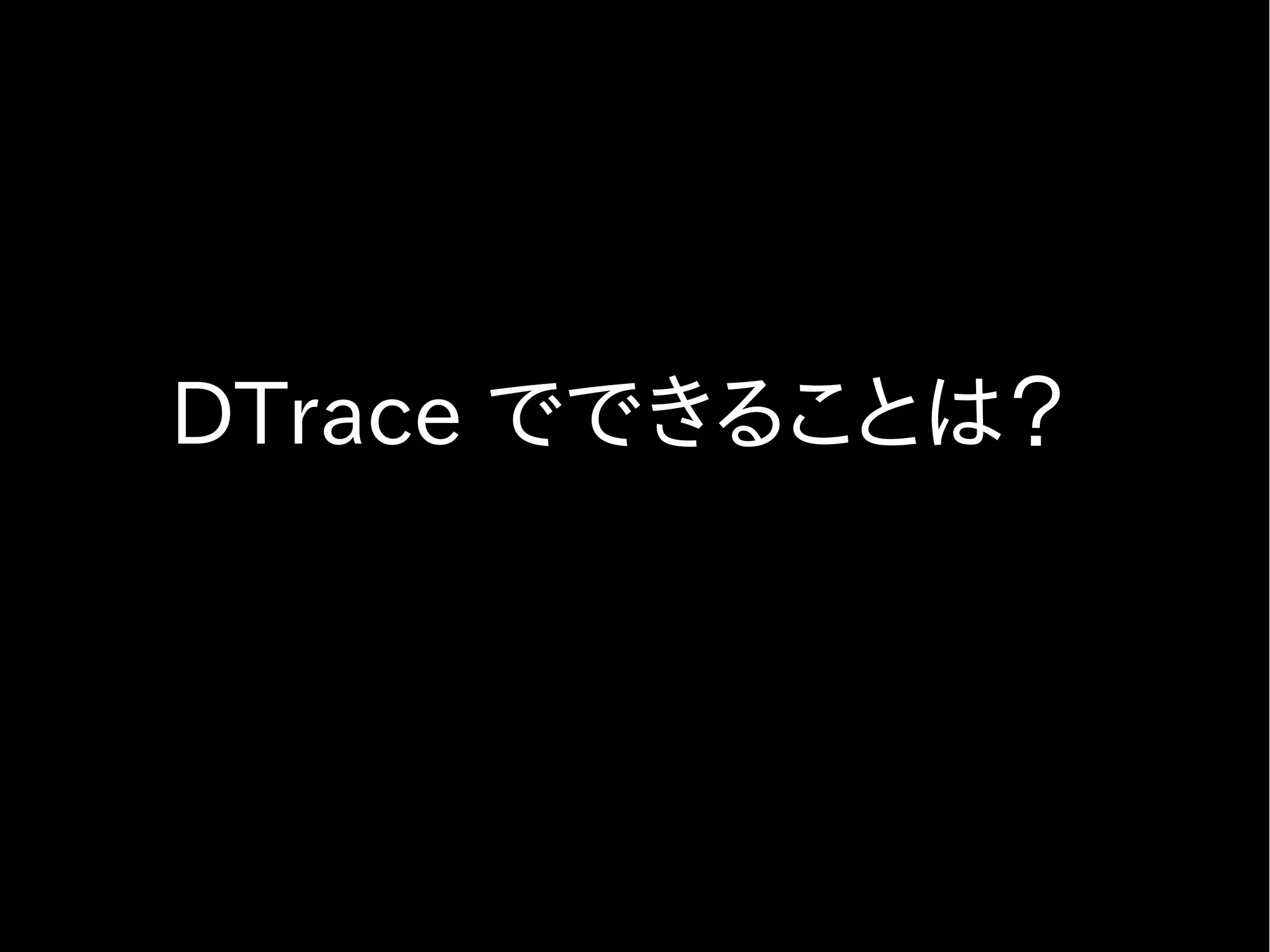 プロバイダの種類(1)
●
    プロバイダの種類(1)
    ●   dtraceプロバイダ
         ●   DTraceの初期化、後処理、エラー処理
    ●   profileプロバイダ
         ● 単位時間ごとのシステム状態の標本収集
    ●   syscallプロバイダ
         ●
           システムコールのentryとreturnを計測
    ●   sysinfoプロバイダ
         ●   sysに分類されるカーネル統計情報の取得
 