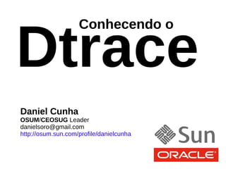 Dtrace
                    Conhecendo o




Daniel Cunha
OSUM/CEOSUG Leader
danielsoro@gmail.com
http://osum.sun.com/profile/danielcunha
 