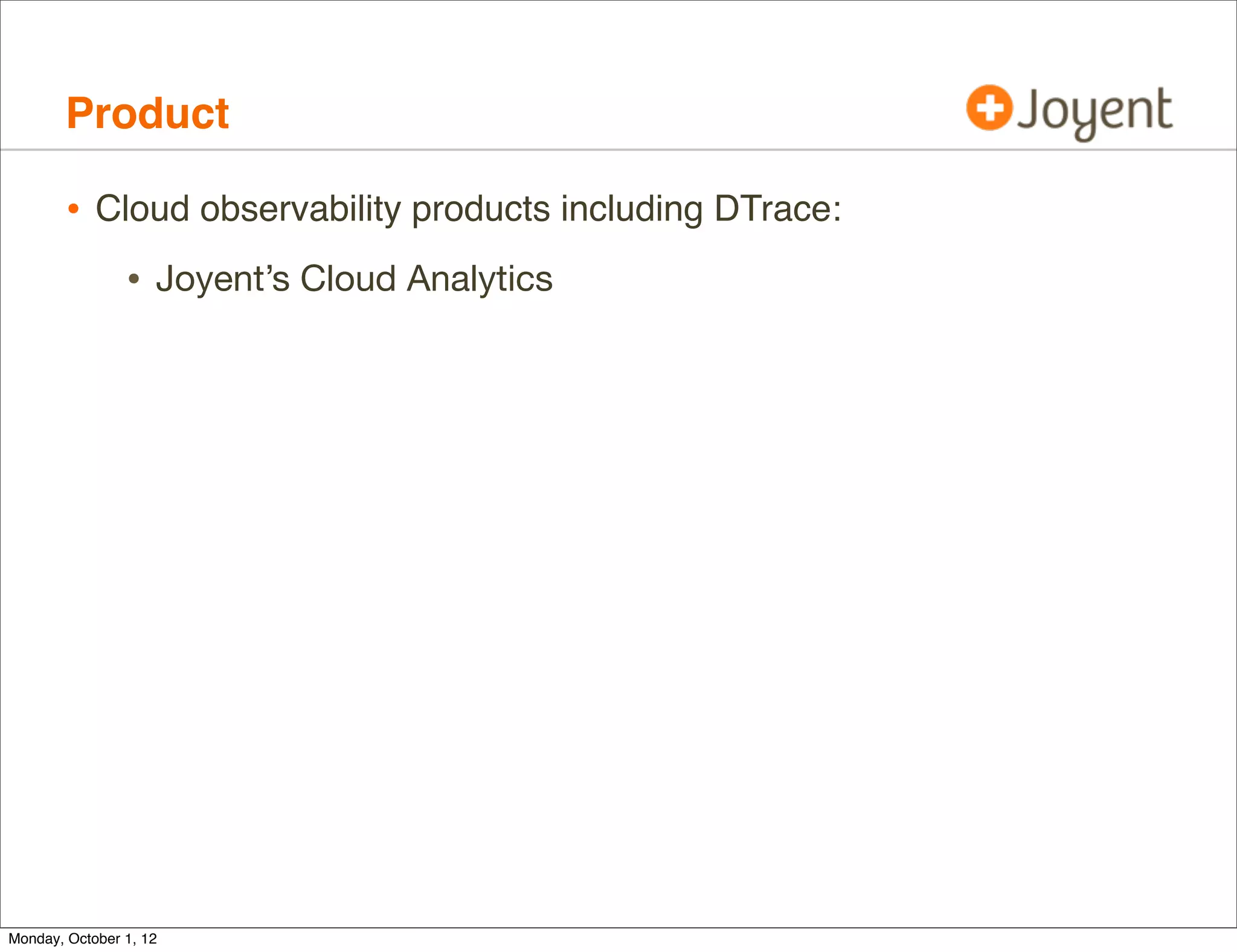 Product

        • Cloud observability products including DTrace:
                • Joyent’s Cloud Analytics




Monday, October 1, 12
 