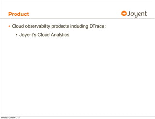 Product

        • Cloud observability products including DTrace:
                • Joyent’s Cloud Analytics




Monday, October 1, 12
 