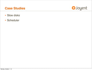 Case Studies

        • Slow disks
        • Scheduler




Monday, October 1, 12
 