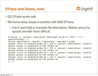 DTrace and Zones, cont.

        • GZ DTrace works well.
        • We found many issues in practice with NGZ DTrace:
     ...