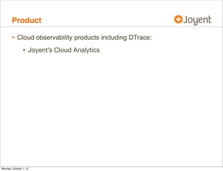 Product

        • Cloud observability products including DTrace:
                • Joyent’s Cloud Analytics




Monday, O...