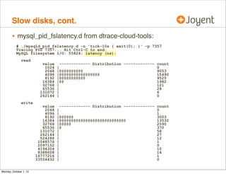 Slow disks, cont.
        • mysql_pid_fslatency.d from dtrace-cloud-tools:
           # ./mysqld_pid_fslatency.d -n 'tick-...