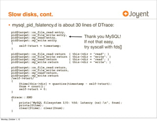 Slow disks, cont.
        • mysql_pid_fslatency.d is about 30 lines of DTrace:
           pid$target::os_file_read:entry,
...