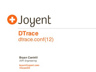 DTrace
dtrace.conf(12)
SVP, Engineering
bryan@joyent.com
Bryan Cantrill
@bcantrill
 