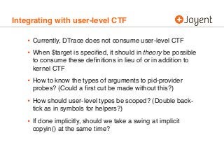 Integrating with user-level CTF
• Currently, DTrace does not consume user-level CTF
• When $target is speciﬁed, it should ...
