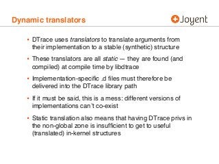 Dynamic translators
• DTrace uses translators to translate arguments from
their implementation to a stable (synthetic) str...