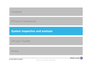 Context


DTrace Framework


System inspection and analysis


DTrace Toolkit


Demo

                                            12
                   COPYRIGHT © 2011 ALCATEL-LUCENT. ALL RIGHTS RESERVED.
 