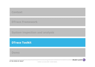 Context


DTrace Framework


System inspection and analysis


DTrace Toolkit


Demo

                                            22
                   COPYRIGHT © 2011 ALCATEL-LUCENT. ALL RIGHTS RESERVED.
 