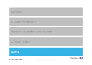 Context


DTrace Framework


System inspection and analysis


DTrace Toolkit


Demo

                                            25
                   COPYRIGHT © 2011 ALCATEL-LUCENT. ALL RIGHTS RESERVED.
 