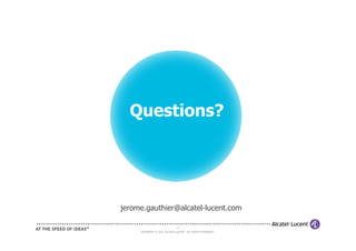 Questions?




jerome.gauthier@alcatel-lucent.com

                              27
     COPYRIGHT © 2011 ALCATEL-LUCENT. ALL RIGHTS RESERVED.
 