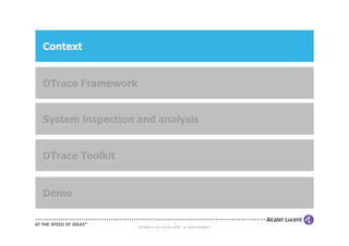 Context


DTrace Framework


System inspection and analysis


DTrace Toolkit


Demo

                                             3
                   COPYRIGHT © 2011 ALCATEL-LUCENT. ALL RIGHTS RESERVED.
 