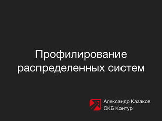 Профилирование
распределенных систем
Александр Казаков
СКБ Контур
 