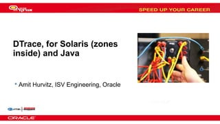 DTrace, for Solaris (zones
inside) and Java

 Amit Hurvitz, ISV Engineering, Oracle

 