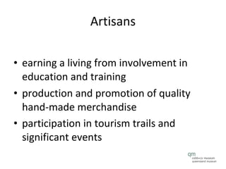Artisans earning a living from involvement in education and training  production and promotion of quality hand-made merchandise  participation in tourism trails and significant events   