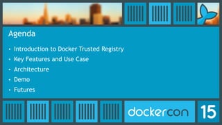 Agenda
• Introduction to Docker Trusted Registry
• Key Features and Use Case
• Architecture
• Demo
• Futures
 