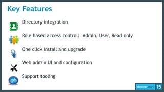 Key Features
Directory integration
Role based access control: Admin, User, Read only
One click install and upgrade
Web admin UI and configuration
Support tooling
 