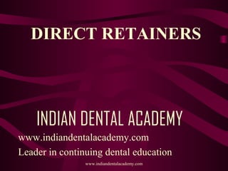 DIRECT RETAINERS

INDIAN DENTAL ACADEMY
www.indiandentalacademy.com
Leader in continuing dental education
www.indiandentalacademy.com

 