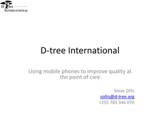 D     REE
    INTERNATIONAL




                        D-tree International

                    Using mobile phones to improve quality at
                                the point of care

                                                        Steve Ollis
                                                 sollis@d-tree.org
                                                +255 783 346 070
 