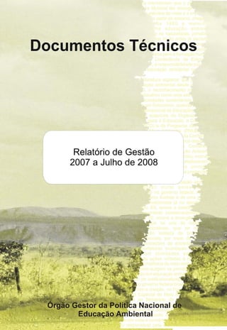 Ministério do Meio Ambiente
Secretaria de Articulação Institucional e Cidadania Ambiental
           Departamento de Educação Ambiental




              Relatório de Gestão
                 2007 a julho de 2008




                          Brasília
                            2008
 