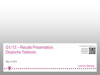 Q1/12 – Results Presentation.   For smartphone and tablet users:
                                   just scan the


Deutsche Telekom.
                                   QR-code and
                                  download this
                                    presentation




May 10, 2012



                                                                   1
 