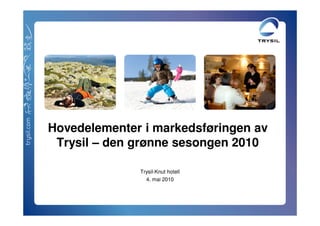Hovedelementer i markedsføringen av
 Trysil – den grønne sesongen 2010

              Trysil-Knut hotell
                4. mai 2010
 