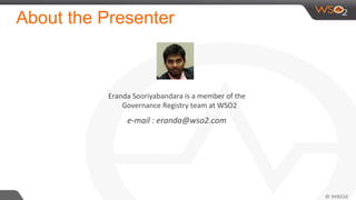 About the Presenter
Eranda	
  Sooriyabandara	
  is	
  a	
  member	
  of	
  the	
  
Governance	
  Registry	
  team	
  at	
  WSO2	
  
e-­‐mail	
  :	
  eranda@wso2.com	
  	
  
 